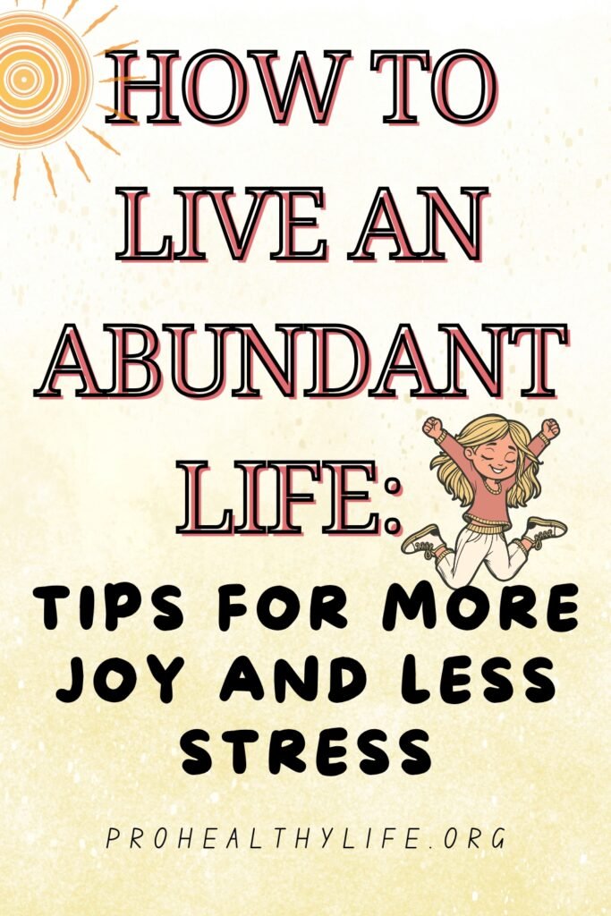 How to Live an Abundant Life: Tips for More Joy and Less Stress
