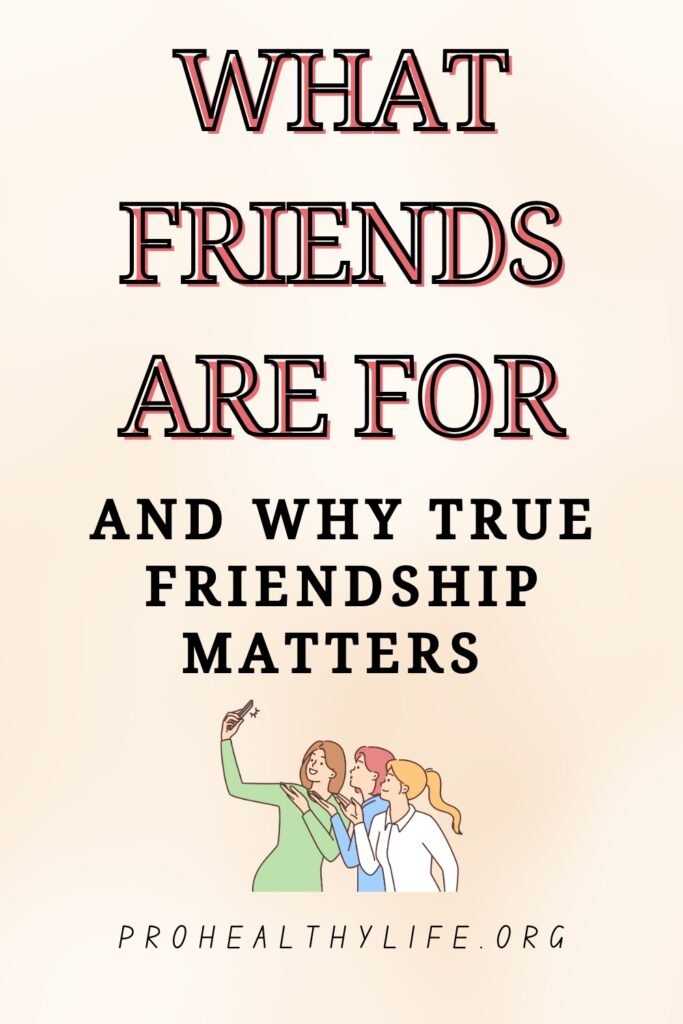 What Friends Are For And Why True Friendship Matters
